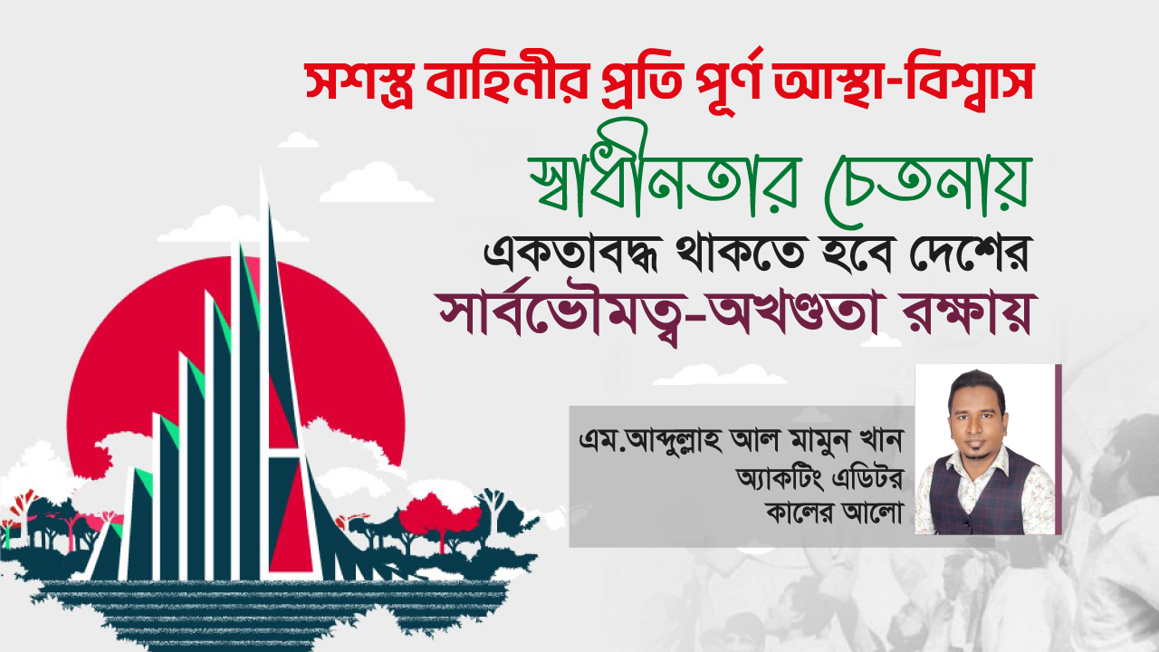 সশস্ত্র বাহিনীর প্রতি পূর্ণ আস্থা-বিশ্বাস, স্বাধীনতার চেতনায় একতাবদ্ধ থাকতে হবে দেশের সার্বভৌমত্ব-অখণ্ডতা রক্ষায়